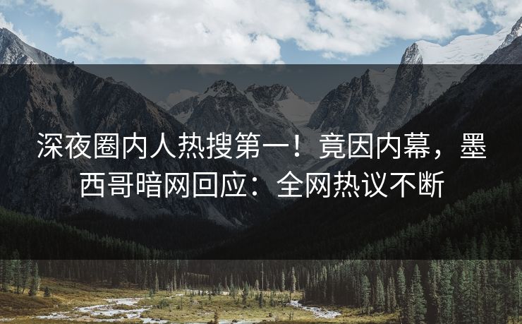 深夜圈内人热搜第一！竟因内幕，墨西哥暗网回应：全网热议不断